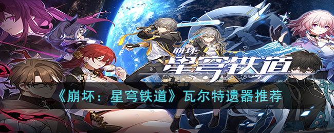 崩坏星穹铁道瓦尔特遗器带什么 崩坏星穹铁道瓦尔特遗器推荐