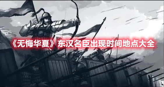 无悔华夏东汉名臣出现时间地点汇总 无悔华夏东汉名臣出现时间地点大全