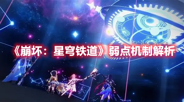 崩坏星穹铁道弱点机制解析 崩坏星穹铁道弱点机制介绍